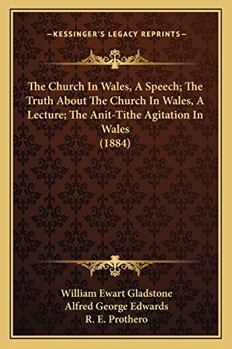 The Church In Wales, A Speech; The Truth About The Church In Wales, A Lecture; The Anit-Tithe Agitation In Wales (1884) (9781166955793) by Gladstone, William Ewart; Edwards, Alfred George; Prothero, R E