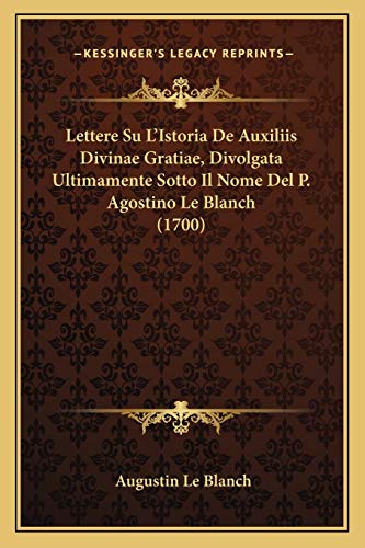 Stock image for Lettere Su L'Istoria de Auxiliis Divinae Gratiae, Divolgata Ultimamente Sotto Il Nome del P. Agostino Le Blanch (1700) for sale by THE SAINT BOOKSTORE