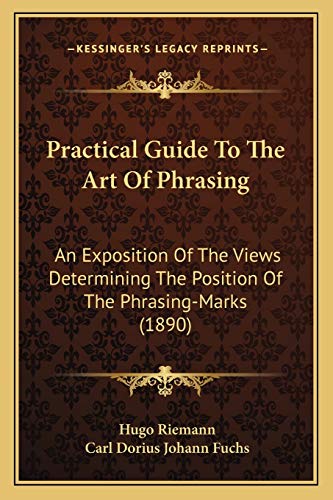 Practical Guide To The Art Of Phrasing: An Exposition Of The Views Determining The Position Of The Phrasing-Marks (1890) (9781166956660) by Riemann, Hugo; Fuchs, Carl Dorius Johann