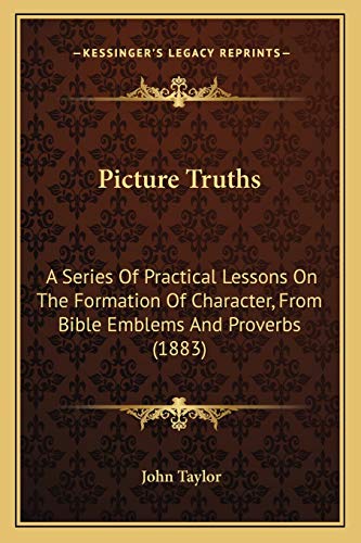 Picture Truths: A Series Of Practical Lessons On The Formation Of Character, From Bible Emblems And Proverbs (1883) (9781166957117) by Taylor, Lecturer In Classics John