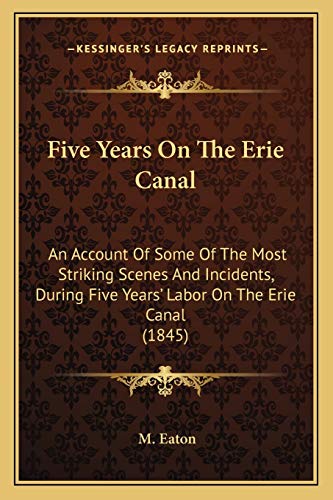 Five Years On The Erie Canal: An Account Of Some Of The Most Striking Scenes And Incidents, During Five Years' Labor On The Erie Canal (1845) (9781166957551) by Eaton, M