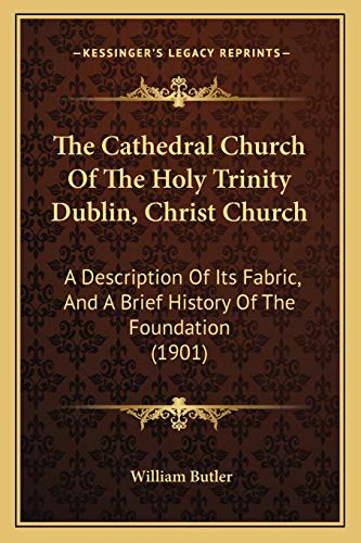 Stock image for The Cathedral Church Of The Holy Trinity Dublin, Christ Church: A Description Of Its Fabric, And A Brief History Of The Foundation (1901) for sale by ALLBOOKS1