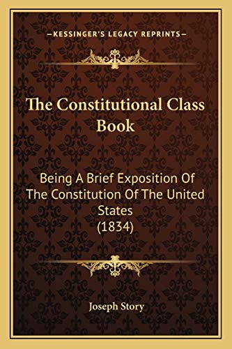 The Constitutional Class Book: Being A Brief Exposition Of The Constitution Of The United States (1834) (9781166961237) by Story, Joseph