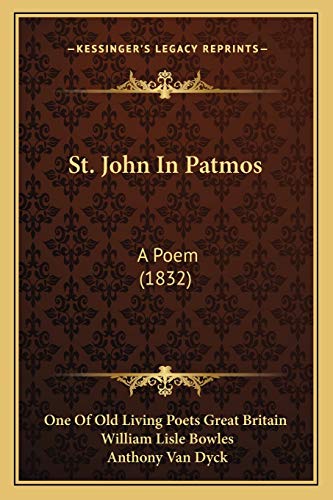 St. John In Patmos: A Poem (1832) (9781166961800) by One Of Old Living Poets Great Britain; Bowles, William Lisle; Dyck, Anthony Van