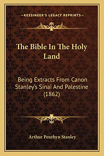 The Bible In The Holy Land: Being Extracts From Canon Stanley's Sinai And Palestine (1862) (9781166963385) by Stanley, Arthur Penrhyn