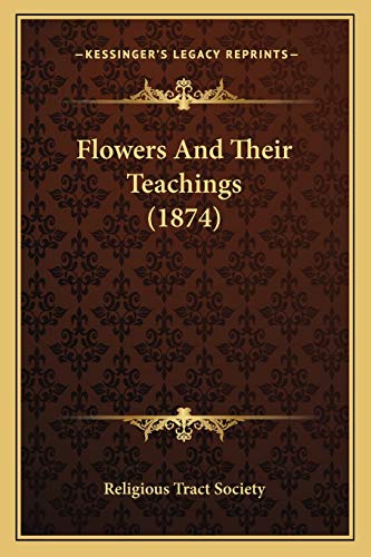 Flowers And Their Teachings (1874) (9781166963934) by Religious Tract Society