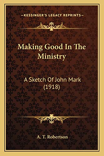 Making Good In The Ministry: A Sketch Of John Mark (1918) (9781166964047) by Robertson, A T