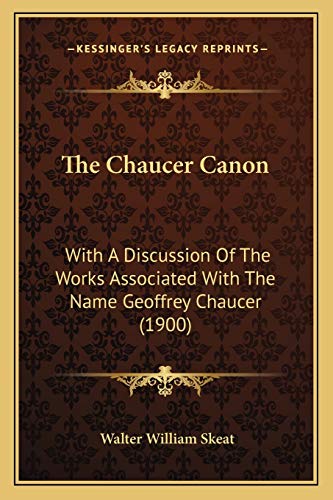 The Chaucer Canon: With A Discussion Of The Works Associated With The Name Geoffrey Chaucer (1900) (9781166965211) by Skeat, Walter William