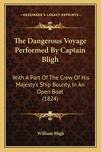 The Dangerous Voyage Performed By Captain Bligh: With A Part Of The Crew Of His Majesty's Ship Bounty, In An Open Boat (1824) (9781166965273) by Bligh, William