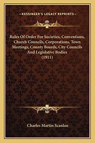 Stock image for Rules of Order for Societies, Conventions, Church Councils, Corporations, Town Meetings, County Boards, City Councils and Legislative Bodies (1911) for sale by THE SAINT BOOKSTORE
