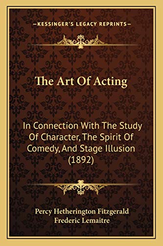 The Art Of Acting: In Connection With The Study Of Character, The Spirit Of Comedy, And Stage Illusion (1892) (9781166972363) by Fitzgerald, Percy Hetherington