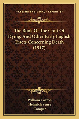 The Book Of The Craft Of Dying, And Other Early English Tracts Concerning Death (1917) (9781166975067) by Caxton, William; Seuse, Heinrich