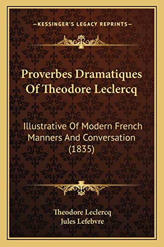 9781166981518: Proverbes Dramatiques Of Theodore Leclercq: Illustrative Of Modern French Manners And Conversation (1835)