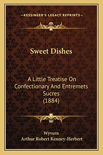 Imagen de archivo de Sweet Dishes: A Little Treatise On Confectionary And Entremets Sucres (1884) a la venta por Lucky's Textbooks