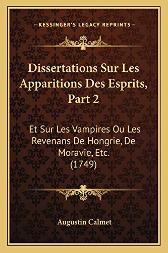 Dissertations Sur Les Apparitions Des Esprits, Part 2: Et Sur Les Vampires Ou Les Revenans De Hongrie, De Moravie, Etc. (1749) (French Edition) (9781166981723) by Calmet, Augustin