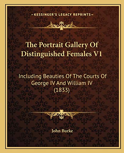 The Portrait Gallery Of Distinguished Females V1: Including Beauties Of The Courts Of George IV And William IV (1833) (9781166981907) by Burke, Dr John