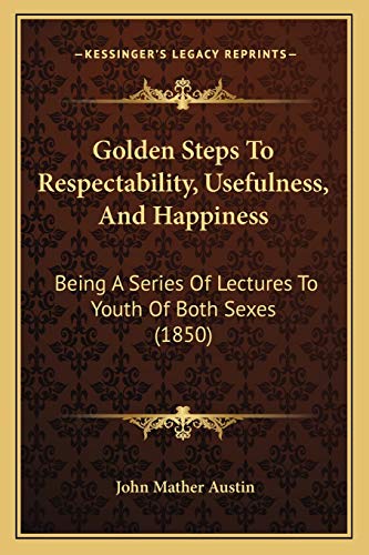 9781166982140: Golden Steps To Respectability, Usefulness, And Happiness: Being A Series Of Lectures To Youth Of Both Sexes (1850)
