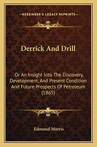 Derrick And Drill: Or An Insight Into The Discovery, Development, And Present Condition And Future Prospects Of Petroleum (1865) (9781166987534) by Morris, Edmund
