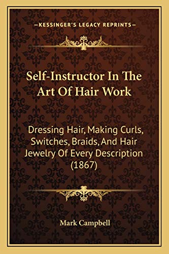 9781166988548: Self-Instructor In The Art Of Hair Work: Dressing Hair, Making Curls, Switches, Braids, And Hair Jewelry Of Every Description (1867)