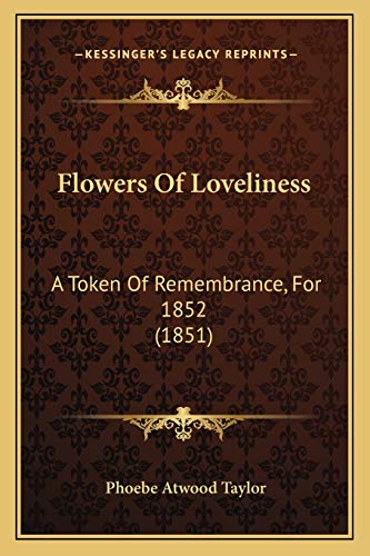 Flowers Of Loveliness: A Token Of Remembrance, For 1852 (1851) (9781166990015) by Taylor, Phoebe Atwood