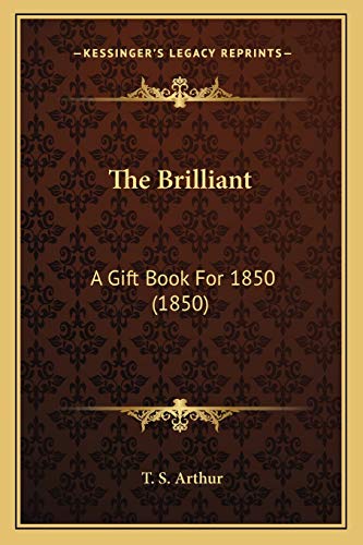 The Brilliant: A Gift Book For 1850 (1850) (9781167001901) by Arthur, T S