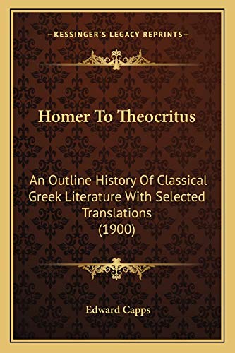 Homer To Theocritus: An Outline History Of Classical Greek Literature With Selected Translations (1900) (9781167002465) by Capps, Edward