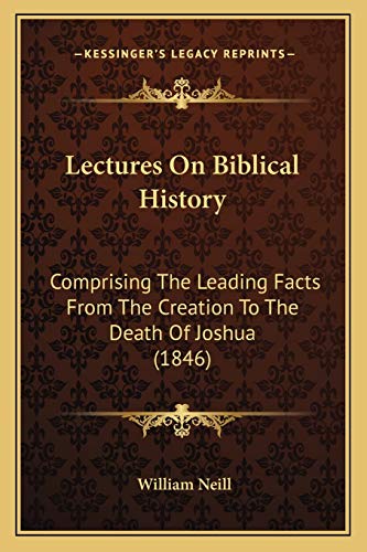 Lectures On Biblical History: Comprising The Leading Facts From The Creation To The Death Of Joshua (1846) (9781167003455) by Neill, William