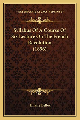 Syllabus Of A Course Of Six Lecture On The French Revolution (1896) (9781167004452) by Belloc, Hilaire