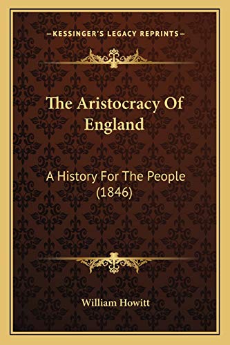 The Aristocracy Of England: A History For The People (1846) (9781167008153) by Howitt, William