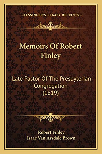 Memoirs Of Robert Finley: Late Pastor Of The Presbyterian Congregation (1819) (9781167008559) by Finley, Robert; Brown, Isaac Van Arsdale