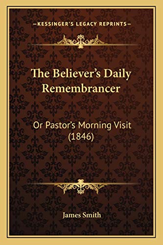 The Believer's Daily Remembrancer: Or Pastor's Morning Visit (1846) (9781167010279) by Smith, Colonel James