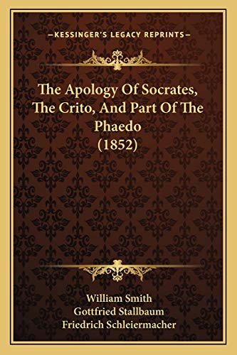 The Apology Of Socrates, The Crito, And Part Of The Phaedo (1852) (9781167014376) by Smith, William; Stallbaum, Gottfried; Schleiermacher, Friedrich