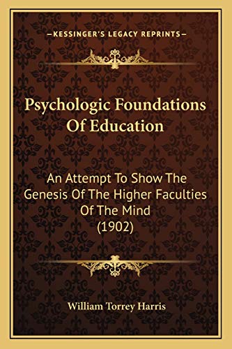 Psychologic Foundations Of Education: An Attempt To Show The Genesis Of The Higher Faculties Of The Mind (1902) (9781167017995) by Harris, William Torrey