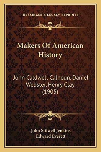 Makers Of American History: John Caldwell Calhoun, Daniel Webster, Henry Clay (1905) (9781167018688) by Jenkins, John Stilwell; Everett, Edward