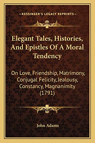 9781167021794: Elegant Tales, Histories, And Epistles Of A Moral Tendency: On Love, Friendship, Matrimony, Conjugal Felicity, Jealousy, Constancy, Magnanimity (1791)
