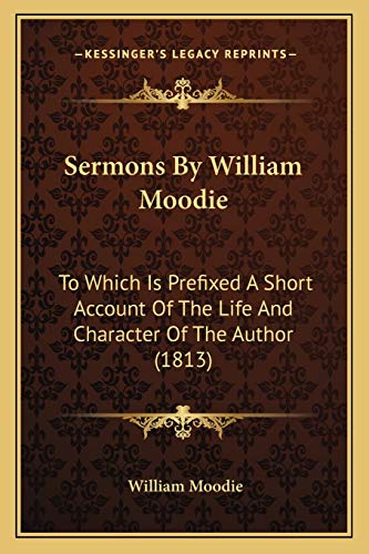 Sermons By William Moodie: To Which Is Prefixed A Short Account Of The Life And Character Of The Author (1813) (9781167023200) by Moodie, William