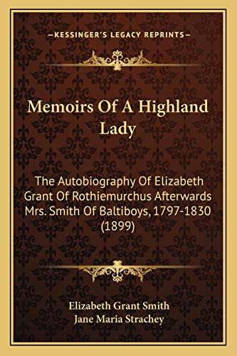 Beispielbild fr Memoirs of a Highland Lady: The Autobiography of Elizabeth Grant of Rothiemurchus Afterwards Mrs. Smith of Baltiboys, 1797-1830 (1899) zum Verkauf von THE SAINT BOOKSTORE
