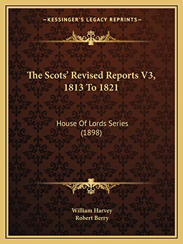The Scots' Revised Reports V3, 1813 To 1821: House Of Lords Series (1898) (9781167029295) by Harvey, William; Berry, Robert