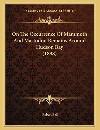 On The Occurrence Of Mammoth And Mastodon Remains Around Hudson Bay (1898) (9781167034398) by Bell MD, Partner Robert
