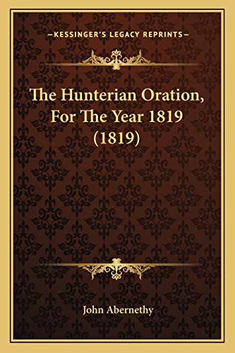 The Hunterian Oration, For The Year 1819 (1819) (9781167039133) by Abernethy, John