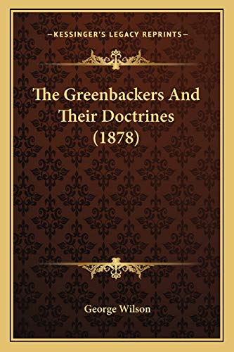 The Greenbackers And Their Doctrines (1878) (9781167041990) by Wilson, George