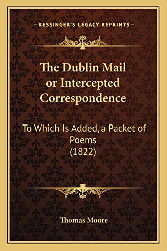 The Dublin Mail or Intercepted Correspondence: To Which Is Added, a Packet of Poems (1822) (9781167042805) by Moore, Thomas