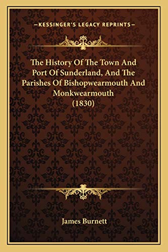 The History Of The Town And Port Of Sunderland, And The Parishes Of Bishopwearmouth And Monkwearmouth (1830) (9781167043505) by Burnett, James