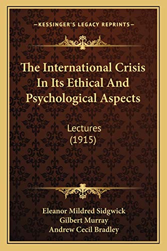 The International Crisis In Its Ethical And Psychological Aspects: Lectures (1915) (9781167043819) by Sidgwick, Eleanor Mildred; Murray, Gilbert; Bradley, Andrew Cecil