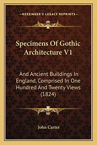 Specimens Of Gothic Architecture V1: And Ancient Buildings In England, Comprised In One Hundred And Twenty Views (1824) (9781167044625) by Carter, Former Senior Lecturer John