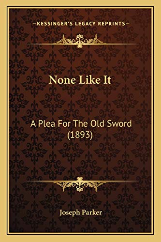 None Like It: A Plea For The Old Sword (1893) (9781167047473) by Parker, Joseph