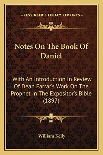 Notes On The Book Of Daniel: With An Introduction In Review Of Dean Farrar's Work On The Prophet In The Expositor's Bible (1897) (9781167047725) by Kelly, Professor Of Criminology William