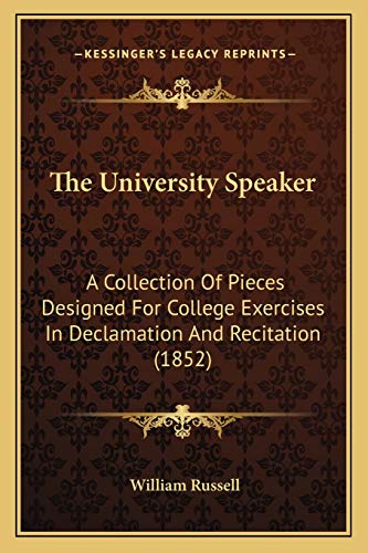 The University Speaker: A Collection Of Pieces Designed For College Exercises In Declamation And Recitation (1852) (9781167052880) by Russell, William