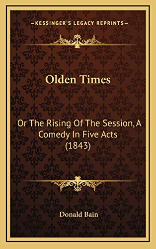 Olden Times: Or The Rising Of The Session, A Comedy In Five Acts (1843) (9781167056246) by Bain, Donald