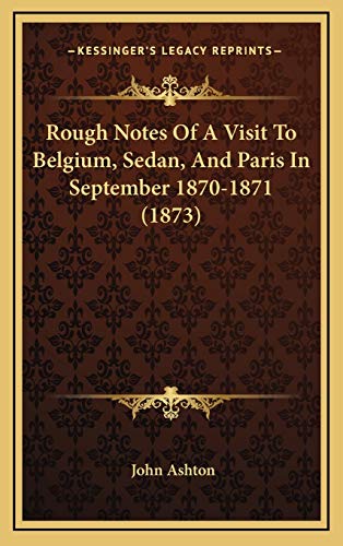 Rough Notes Of A Visit To Belgium, Sedan, And Paris In September 1870-1871 (1873) (9781167063565) by Ashton, John